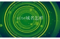 site域名怎样？site域名有何价值？