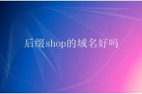 后缀shop的域名好吗？shop域名有啥优势？